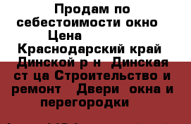 Продам по себестоимости окно › Цена ­ 15 700 - Краснодарский край, Динской р-н, Динская ст-ца Строительство и ремонт » Двери, окна и перегородки   